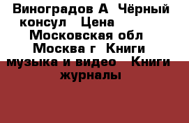 Виноградов А. Чёрный консул › Цена ­ 5 000 - Московская обл., Москва г. Книги, музыка и видео » Книги, журналы   . Московская обл.